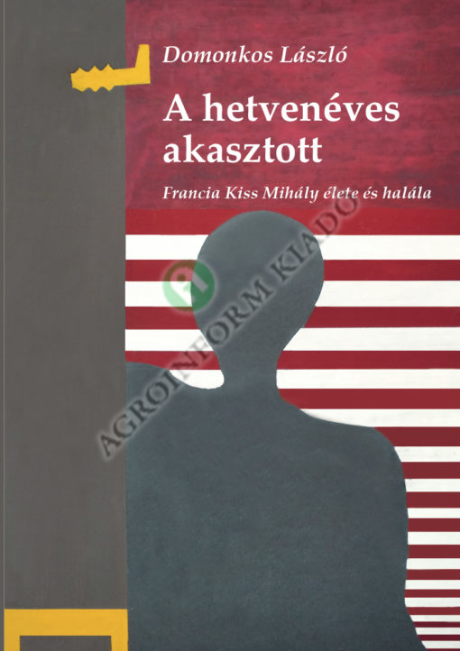 A hetvenéves akasztott - Francia Kiss Mihály élete és halála